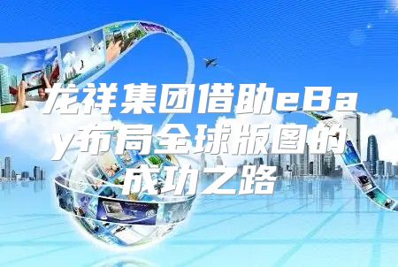 龙祥集团借助eBay布局全球版图的成功之路