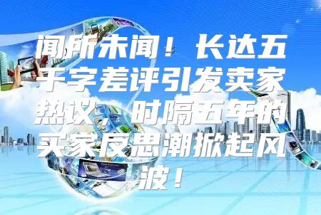 闻所未闻！长达五千字差评引发卖家热议，时隔五年的买家反思潮掀起风波！
