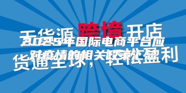 2025年国际电商平台应对疫情的相关政策汇总