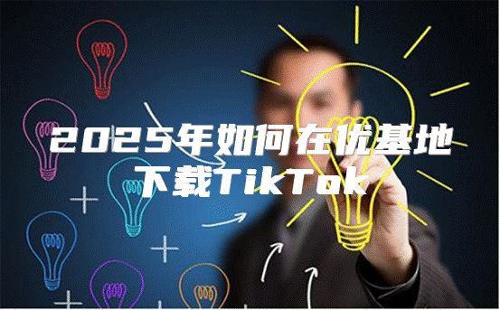 2025年如何在优基地下载TikTok