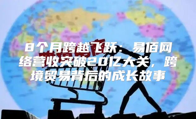 8个月跨越飞跃：易佰网络营收突破20亿大关，跨境贸易背后的成长故事