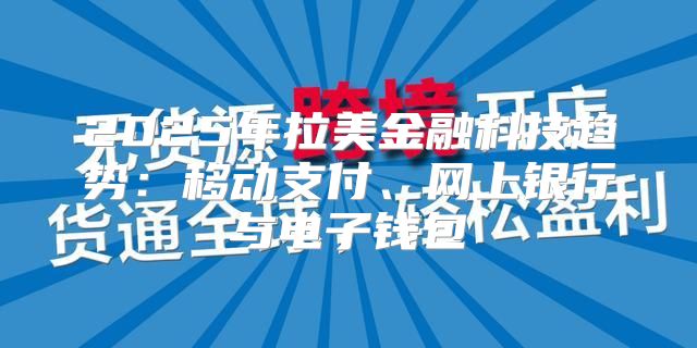 2025年拉美金融科技趋势：移动支付、网上银行与电子钱包