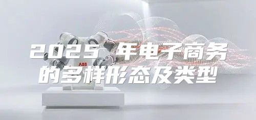 2025 年电子商务的多样形态及类型