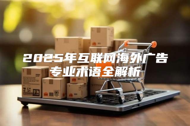2025年互联网海外广告专业术语全解析