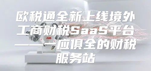 欧税通全新上线境外工商财税SaaS平台——一应俱全的财税服务站