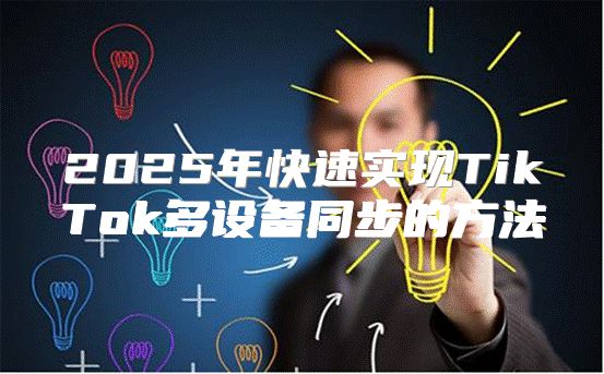2025年快速实现TikTok多设备同步的方法