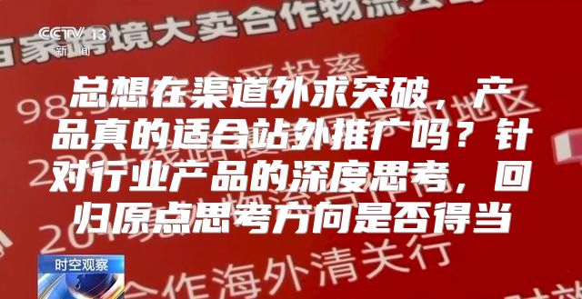 总想在渠道外求突破，产品真的适合站外推广吗？针对行业产品的深度思考，回归原点思考方向是否得当