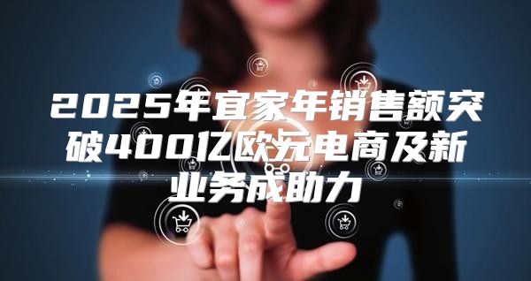 2025年宜家年销售额突破400亿欧元电商及新业务成助力