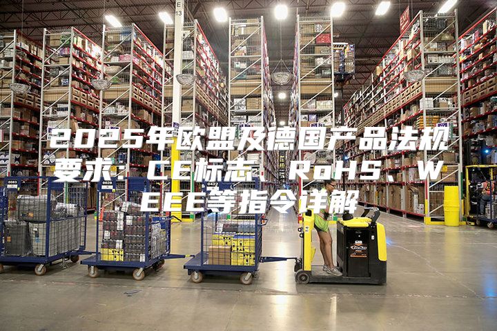 2025年欧盟及德国产品法规要求：CE标志、RoHS、WEEE等指令详解