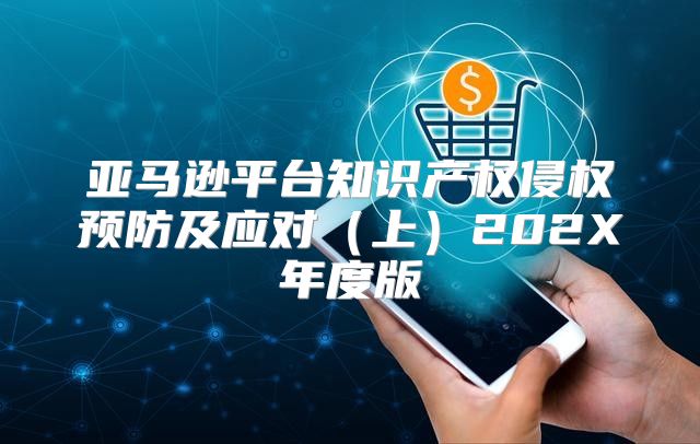 亚马逊平台知识产权侵权预防及应对上202X年度版