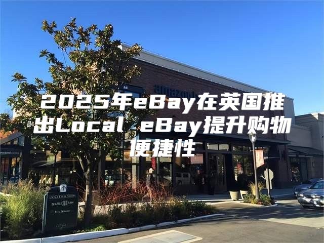 2025年eBay在英国推出Local eBay提升购物便捷性