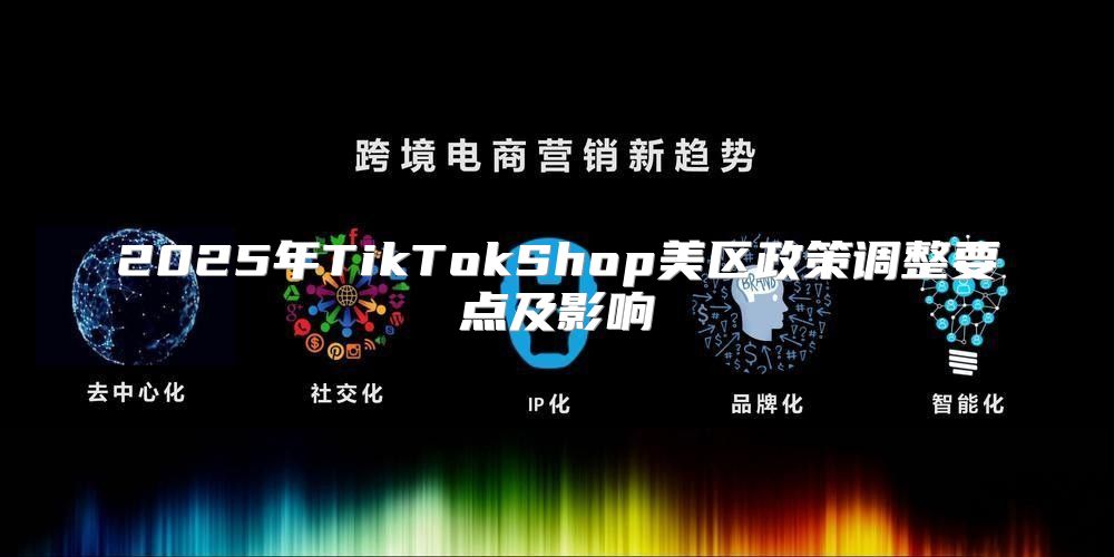 2025年TikTokShop美区政策调整要点及影响