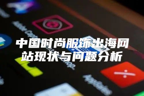中国时尚服饰出海网站现状与问题分析