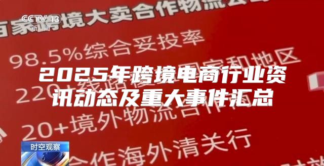 2025年跨境电商行业资讯动态及重大事件汇总