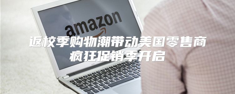 返校季购物潮带动美国零售商疯狂促销季开启