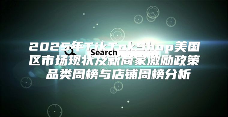 2025年TikTokShop美国区市场现状及新商家激励政策 品类周榜与店铺周榜分析