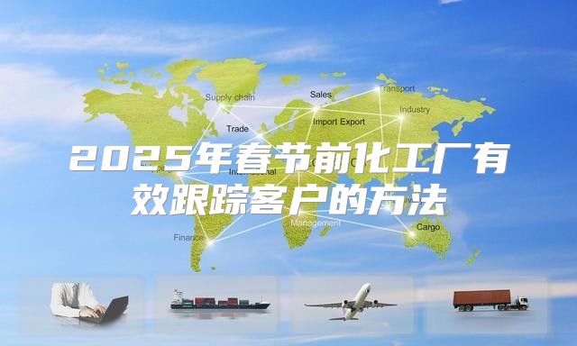 2025年春节前化工厂有效跟踪客户的方法