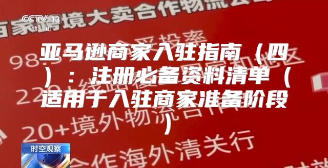 亚马逊商家入驻指南四：注册必备资料清单适用于入驻商家准备阶段