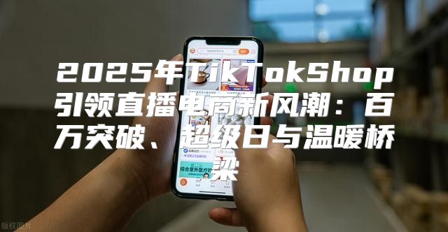 2025年TikTokShop引领直播电商新风潮：百万突破、超级日与温暖桥梁