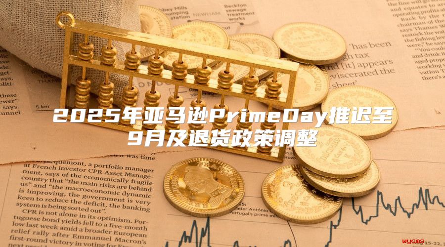 2025年亚马逊PrimeDay推迟至9月及退货政策调整