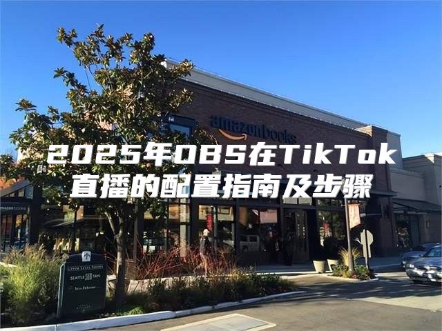 2025年OBS在TikTok直播的配置指南及步骤