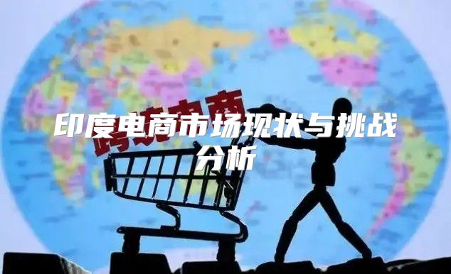 印度电商市场现状与挑战分析