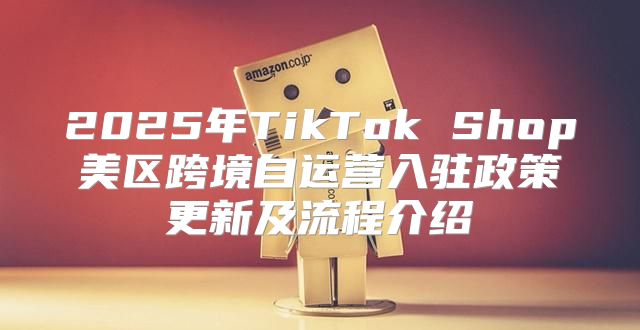 2025年TikTok Shop美区跨境自运营入驻政策更新及流程介绍