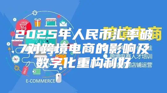 2025年人民币汇率破7对跨境电商的影响及数字化重构利好