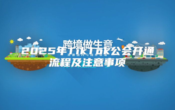 2025年TikTok公会开通流程及注意事项