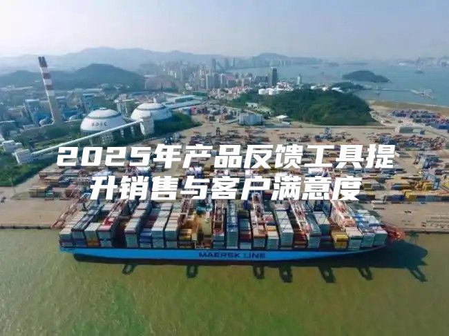 2025年产品反馈工具提升销售与客户满意度