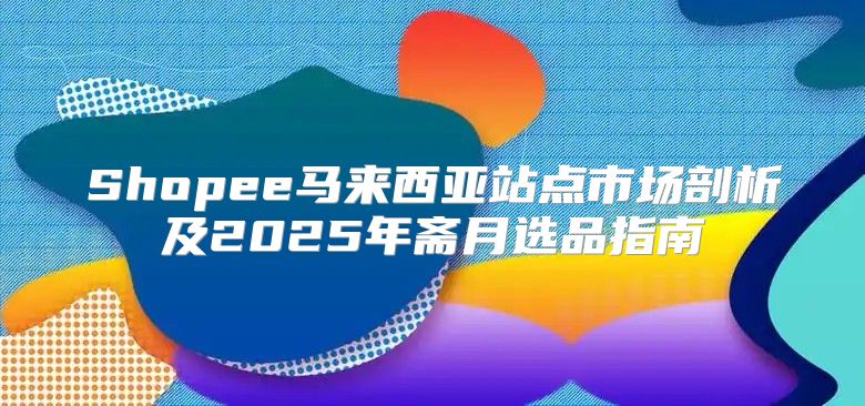Shopee马来西亚站点市场剖析及2025年斋月选品指南
