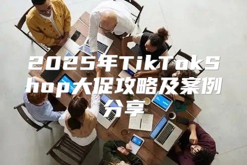 2025年TikTokShop大促攻略及案例分享