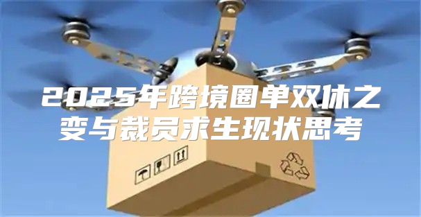 2025年跨境圈单双休之变与裁员求生现状思考