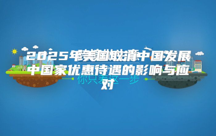 2025年美国取消中国发展中国家优惠待遇的影响与应对