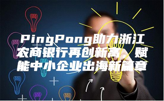 PingPong助力浙江农商银行再创新高，赋能中小企业出海新篇章