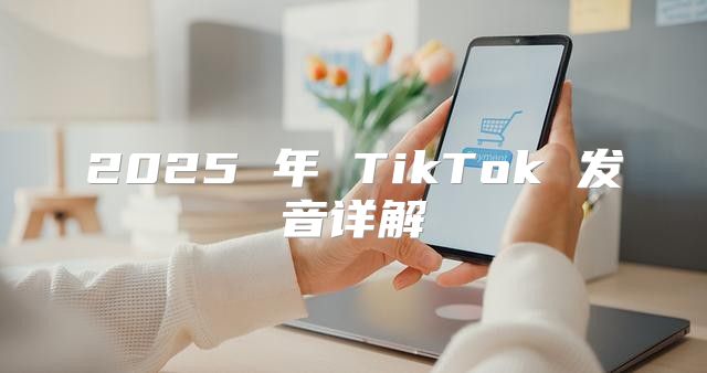 2025 年 TikTok 发音详解