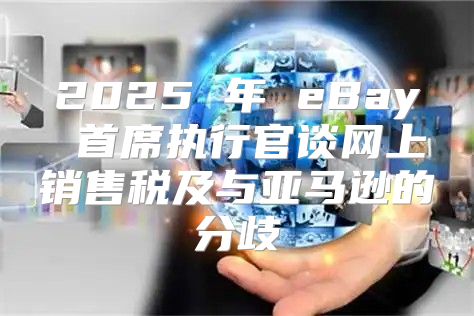 2025 年 eBay 首席执行官谈网上销售税及与亚马逊的分歧