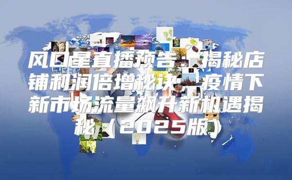 风口星直播预告：揭秘店铺利润倍增秘诀，疫情下新市场流量飙升新机遇揭秘2025版