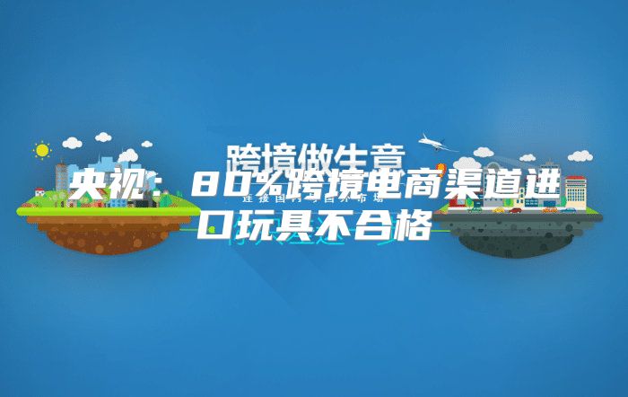 央视：80%跨境电商渠道进口玩具不合格