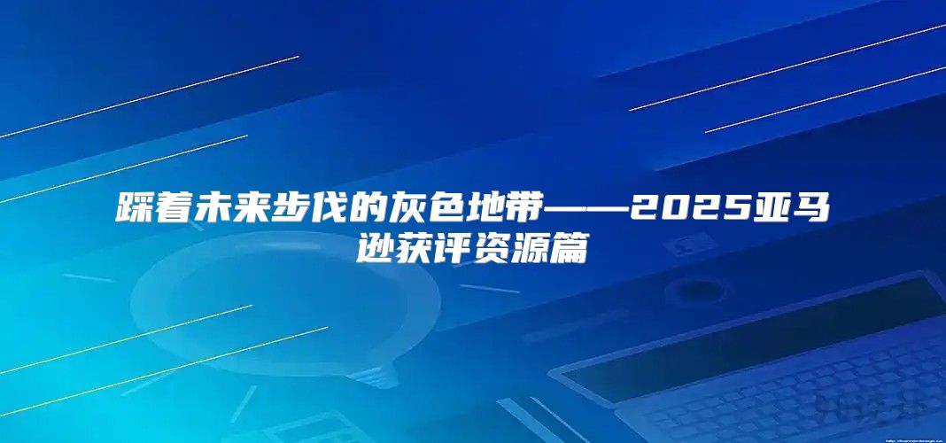 踩着未来步伐的灰色地带——2025亚马逊获评资源篇