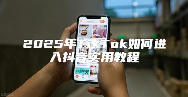 2025年TikTok如何进入抖音实用教程