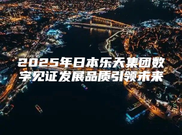 2025年日本乐天集团数字见证发展品质引领未来