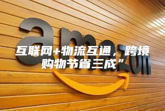 互联网+物流互通，跨境购物节省三成”