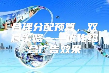 合理分配预算，双赢策略——优化组合广告效果