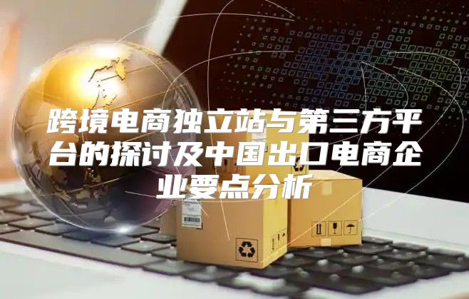 跨境电商独立站与第三方平台的探讨及中国出口电商企业要点分析