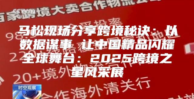 马松现场分享跨境秘诀：以数据谋事 让中国精品闪耀全球舞台：2025跨境之星风采展