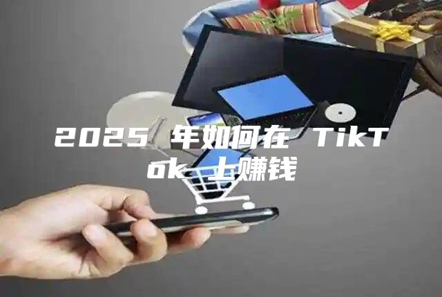 2025 年如何在 TikTok 上赚钱