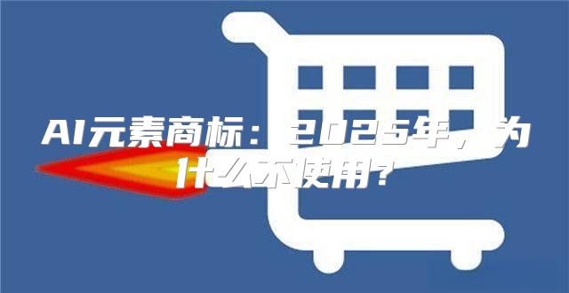 AI元素商标：2025年，为什么不使用？