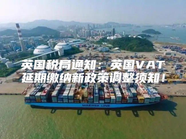英国税局通知：英国VAT延期缴纳新政策调整须知！
