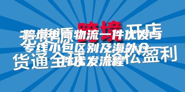 跨境电商物流一件代发与专线小包区别及海外仓一件代发流程